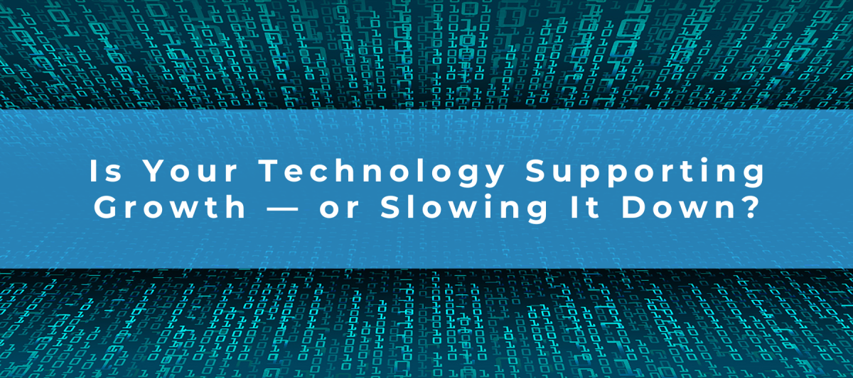Is Your Technology Supporting Growth — or Slowing It Down?